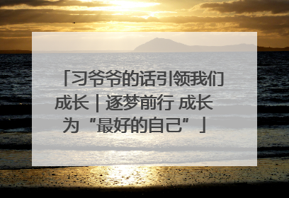习爷爷的话引领我们成长｜逐梦前行 成长为“最好的自己”